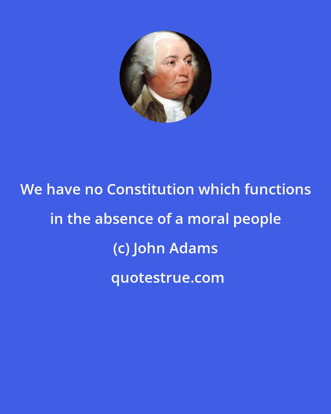 John Adams: We have no Constitution which functions in the absence of a moral people