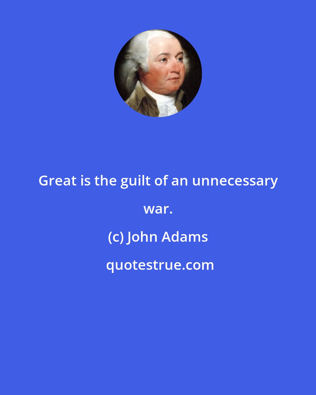 John Adams: Great is the guilt of an unnecessary war.