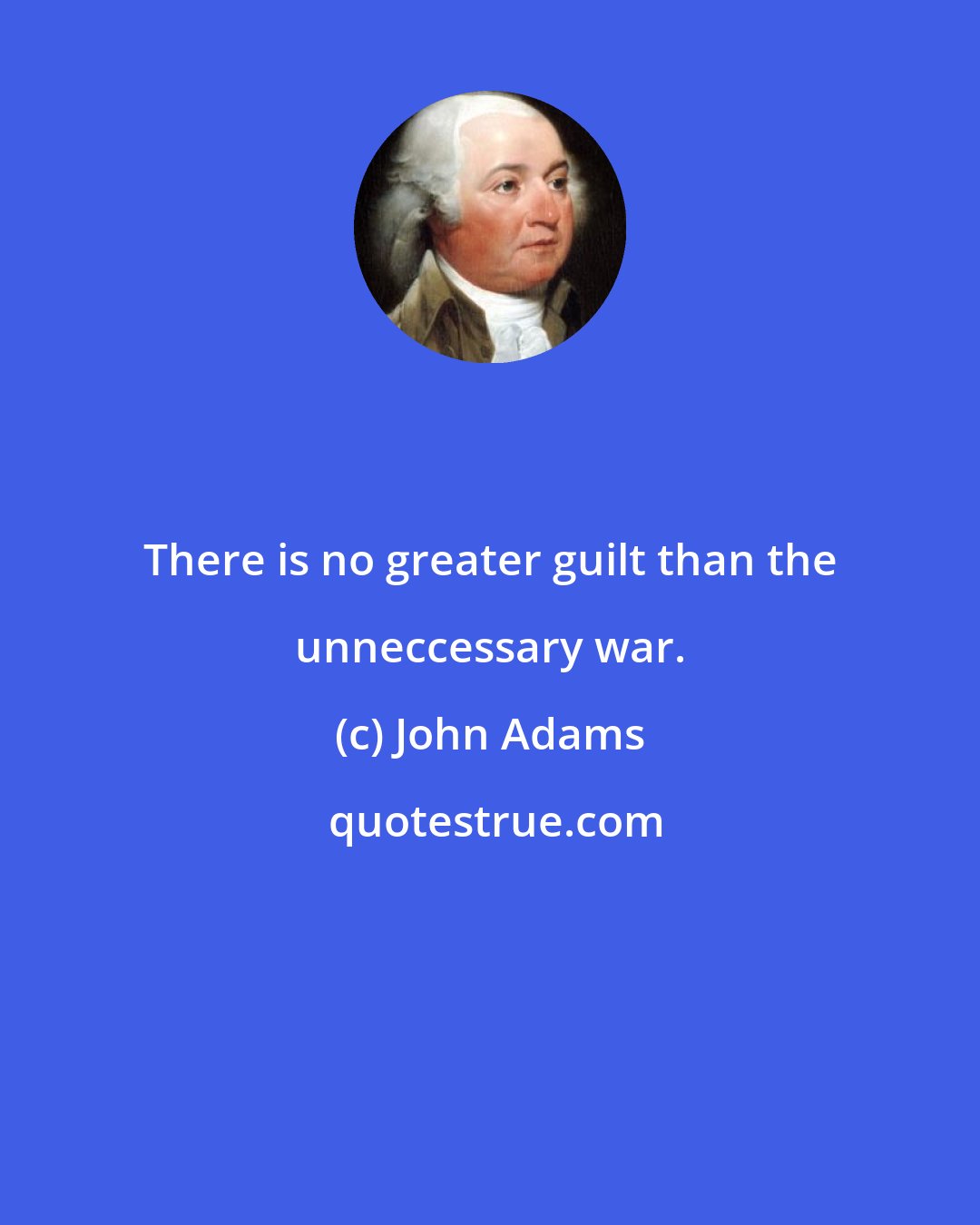 John Adams: There is no greater guilt than the unneccessary war.