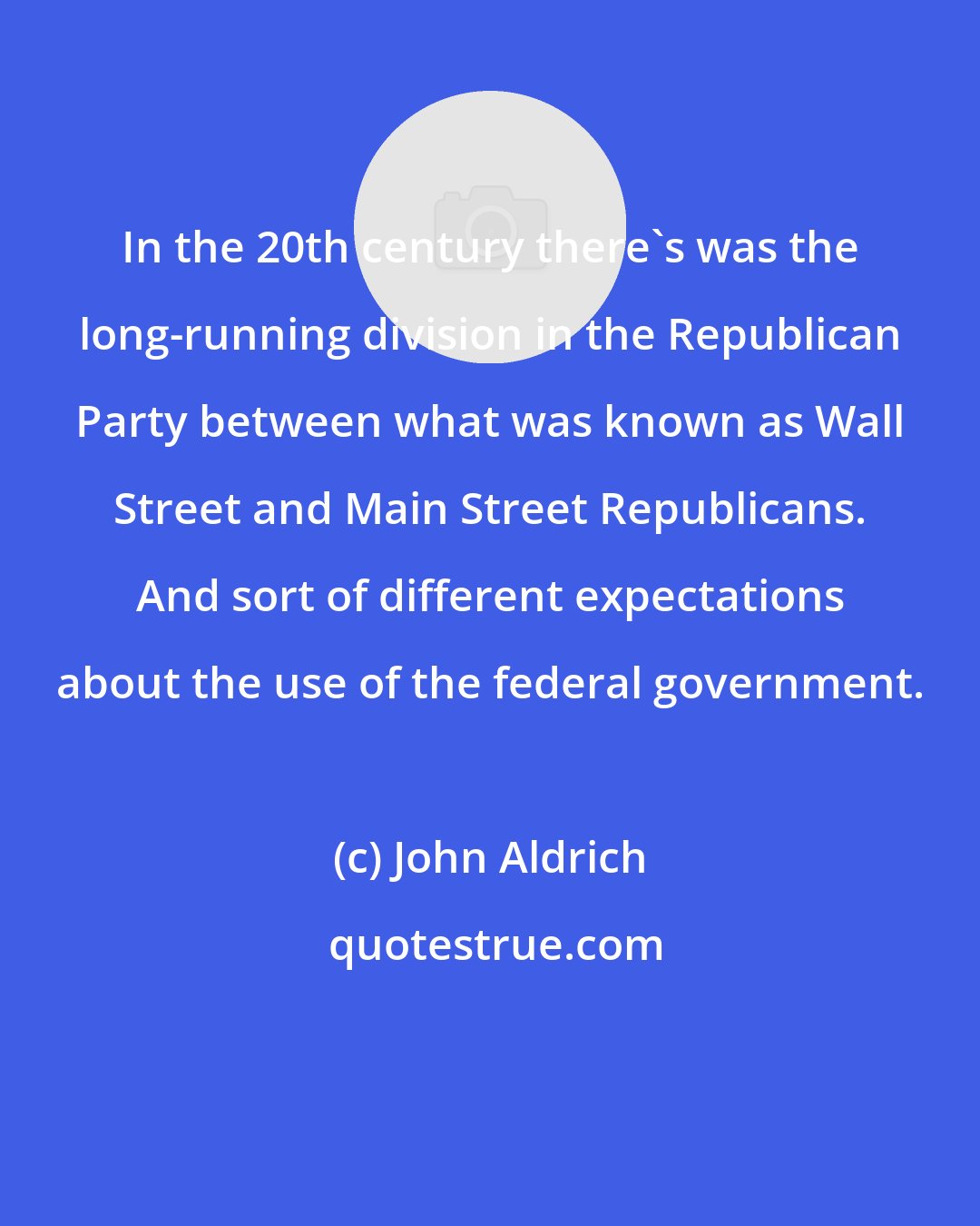 John Aldrich: In the 20th century there's was the long-running division in the Republican Party between what was known as Wall Street and Main Street Republicans. And sort of different expectations about the use of the federal government.