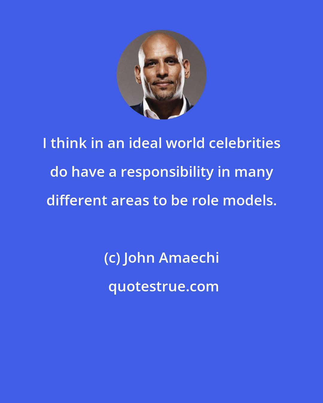 John Amaechi: I think in an ideal world celebrities do have a responsibility in many different areas to be role models.