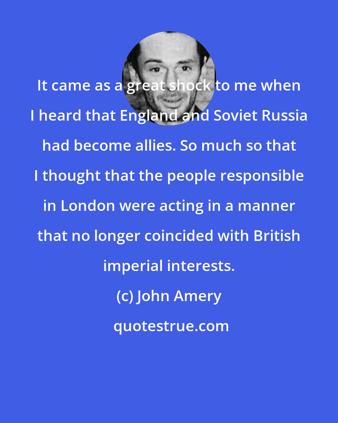 John Amery: It came as a great shock to me when I heard that England and Soviet Russia had become allies. So much so that I thought that the people responsible in London were acting in a manner that no longer coincided with British imperial interests.