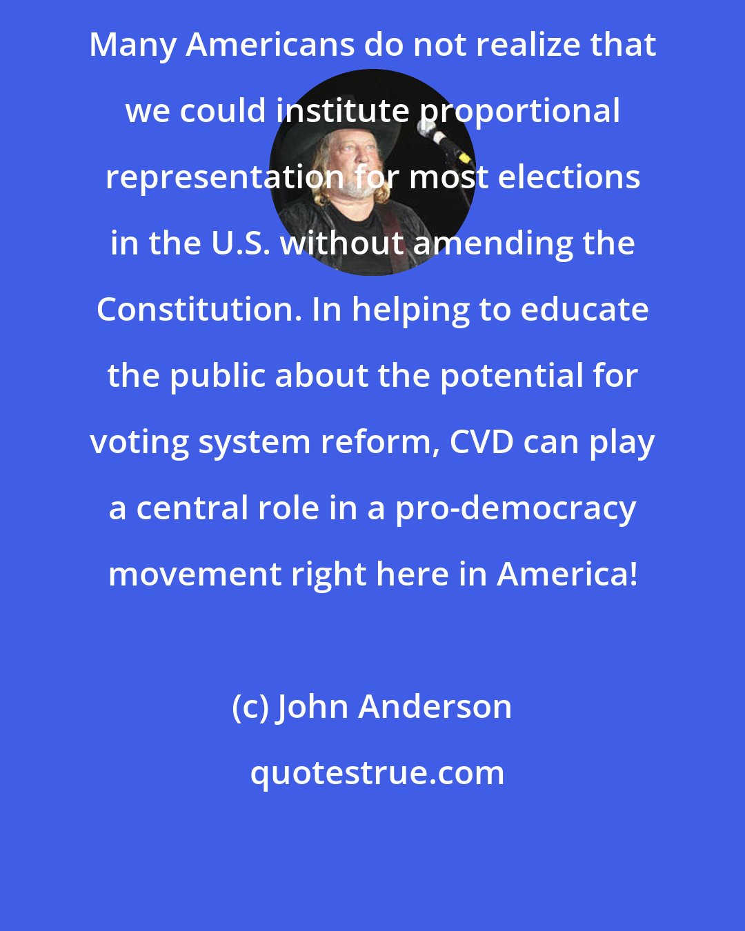 John Anderson: Many Americans do not realize that we could institute proportional representation for most elections in the U.S. without amending the Constitution. In helping to educate the public about the potential for voting system reform, CVD can play a central role in a pro-democracy movement right here in America!