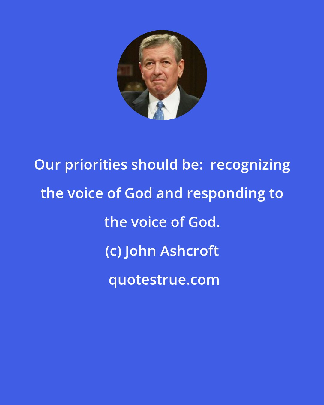 John Ashcroft: Our priorities should be:  recognizing the voice of God and responding to the voice of God.