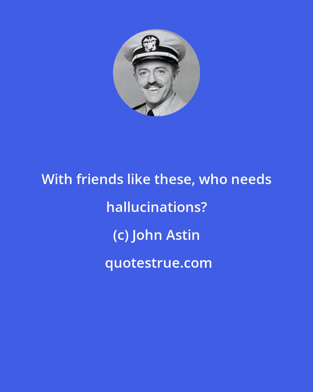 John Astin: With friends like these, who needs hallucinations?