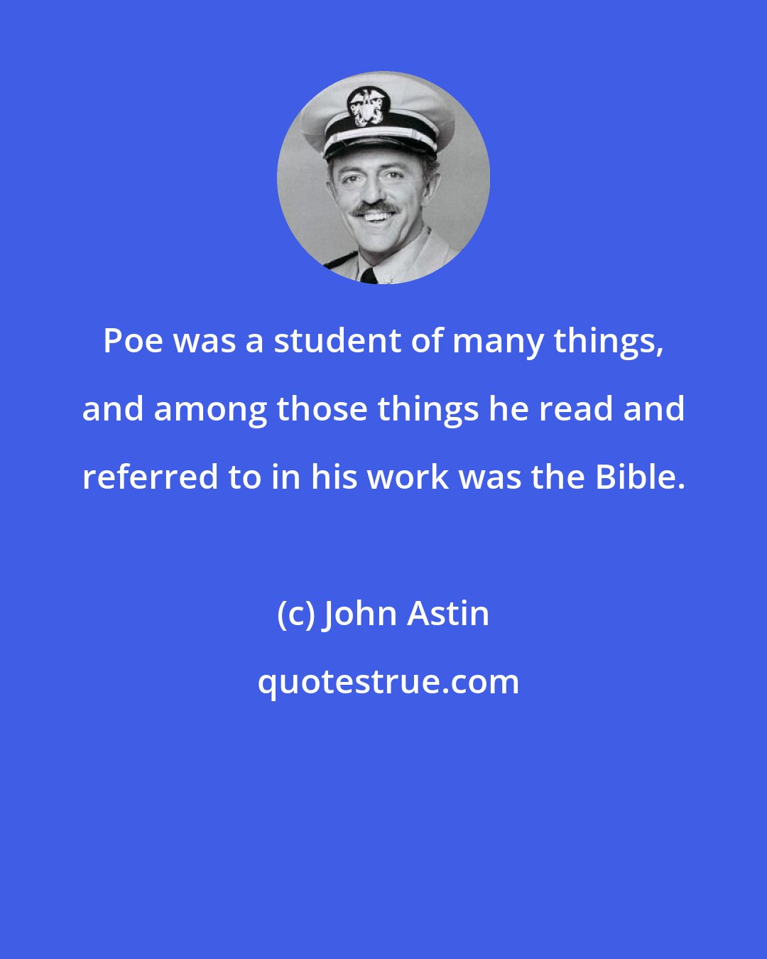 John Astin: Poe was a student of many things, and among those things he read and referred to in his work was the Bible.