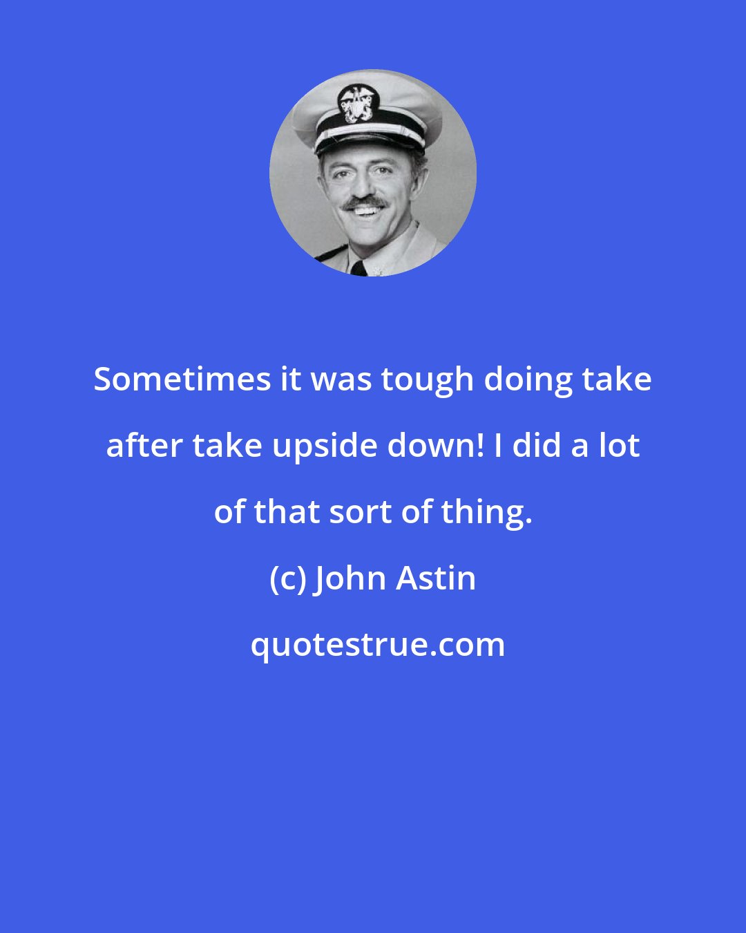 John Astin: Sometimes it was tough doing take after take upside down! I did a lot of that sort of thing.