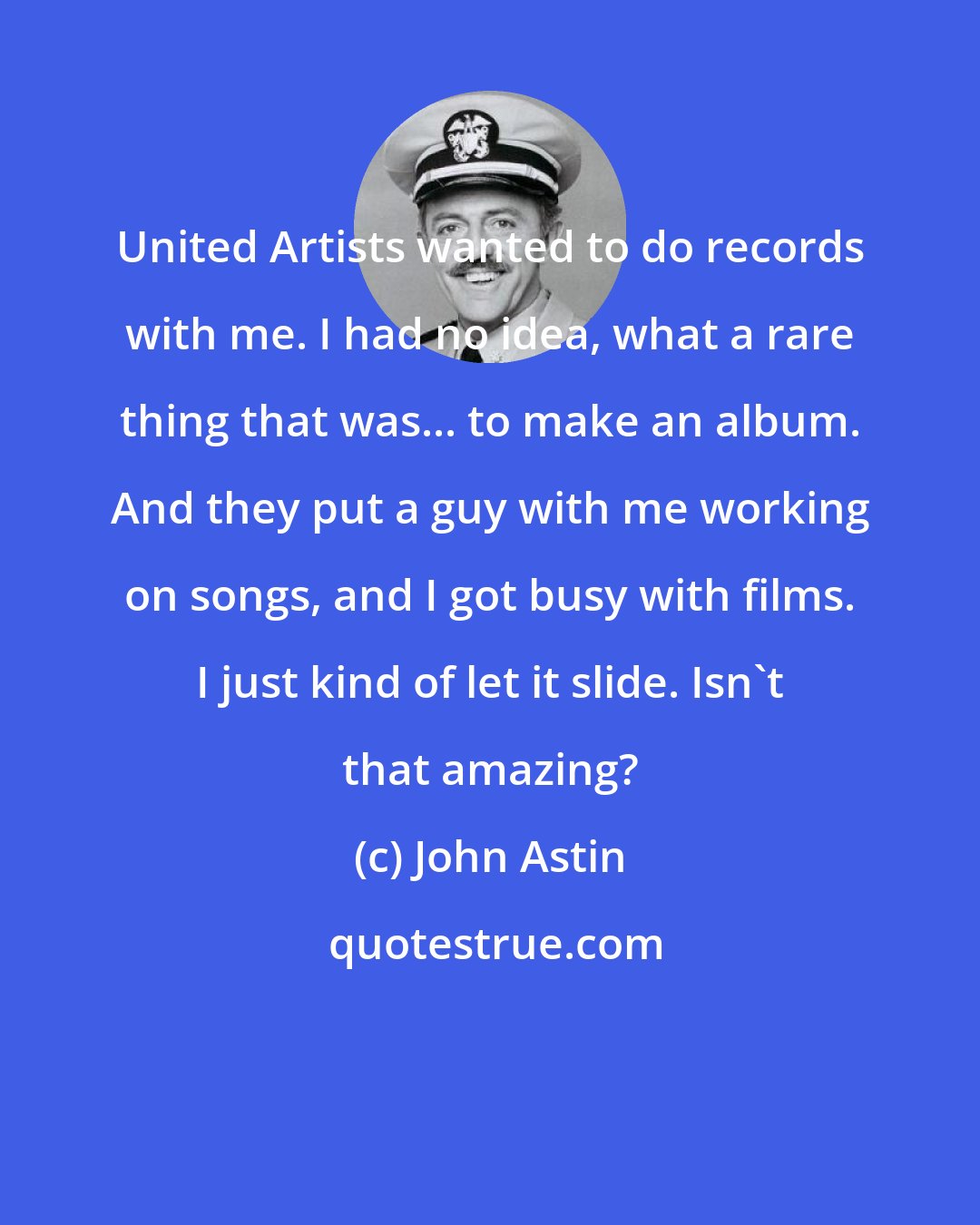 John Astin: United Artists wanted to do records with me. I had no idea, what a rare thing that was... to make an album. And they put a guy with me working on songs, and I got busy with films. I just kind of let it slide. Isn't that amazing?