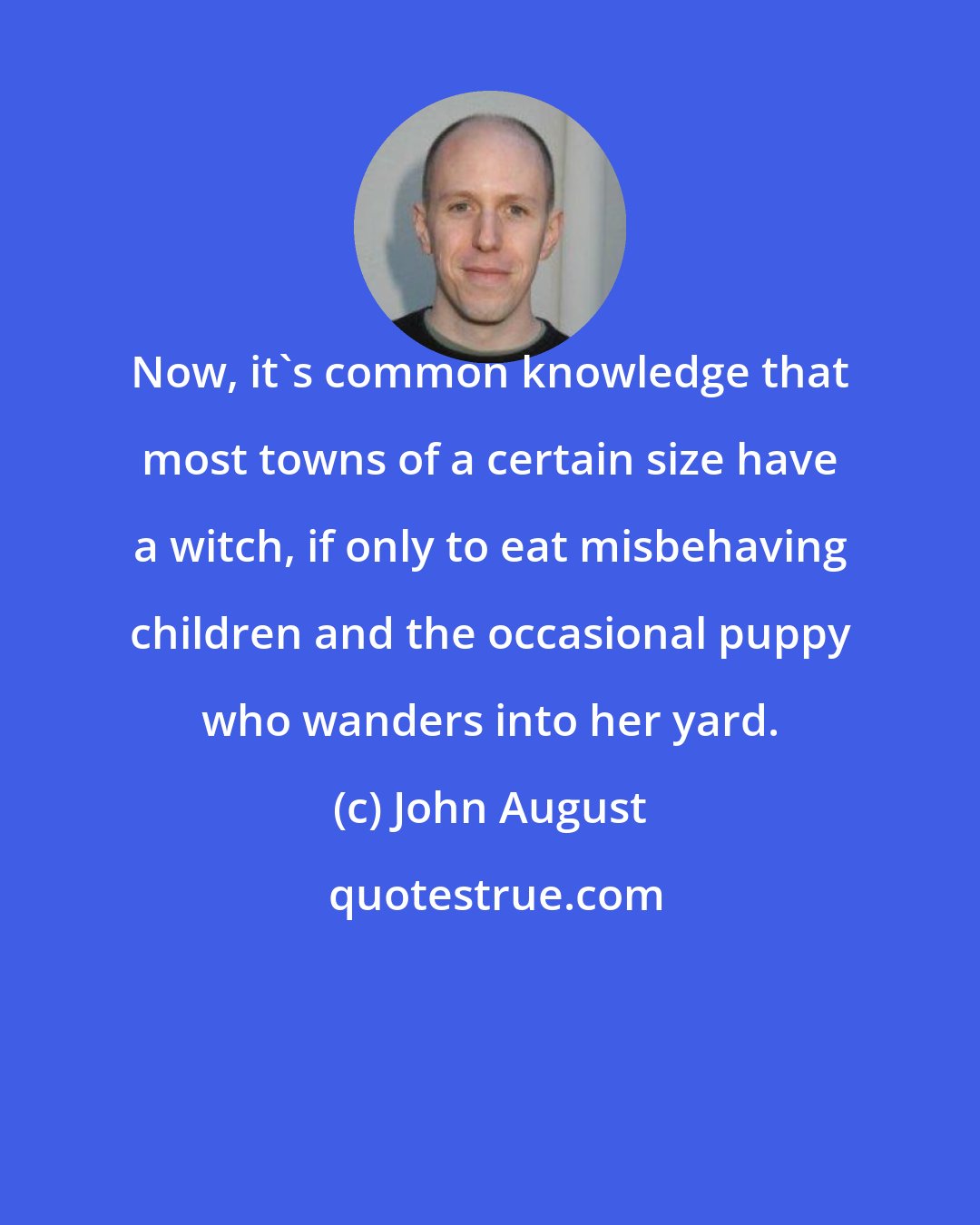 John August: Now, it's common knowledge that most towns of a certain size have a witch, if only to eat misbehaving children and the occasional puppy who wanders into her yard.