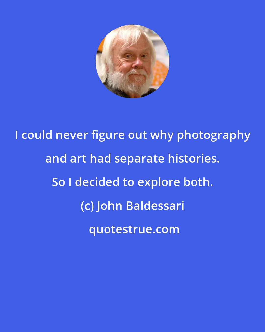 John Baldessari: I could never figure out why photography and art had separate histories. So I decided to explore both.