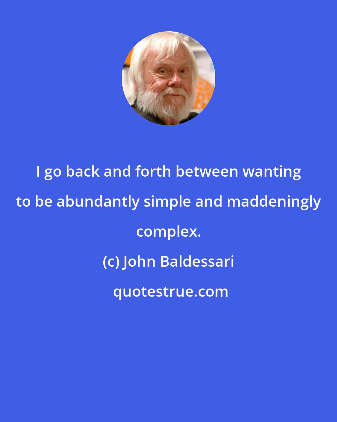 John Baldessari: I go back and forth between wanting to be abundantly simple and maddeningly complex.