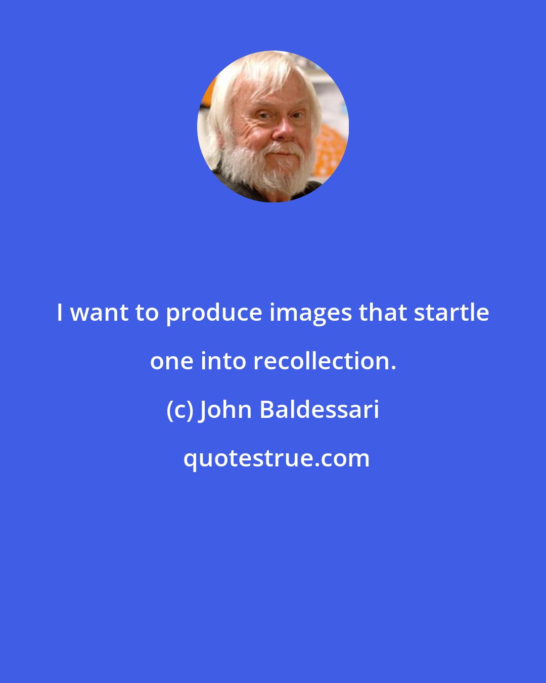 John Baldessari: I want to produce images that startle one into recollection.