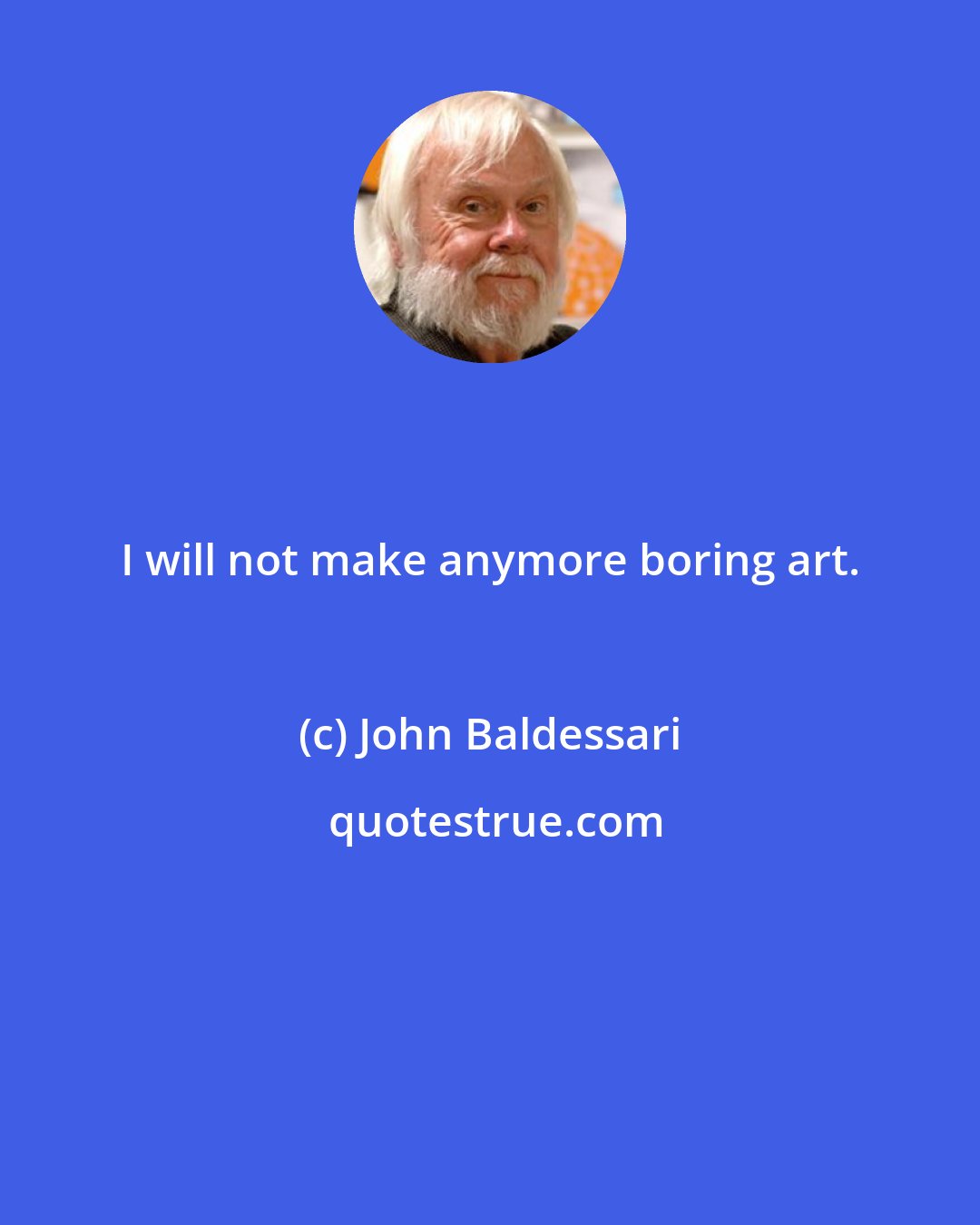 John Baldessari: I will not make anymore boring art.