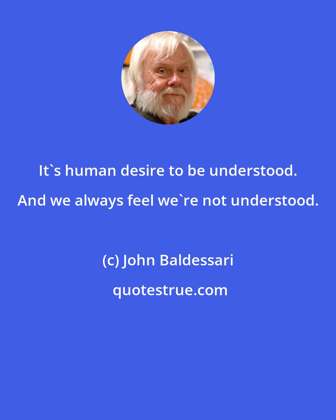 John Baldessari: It's human desire to be understood. And we always feel we're not understood.