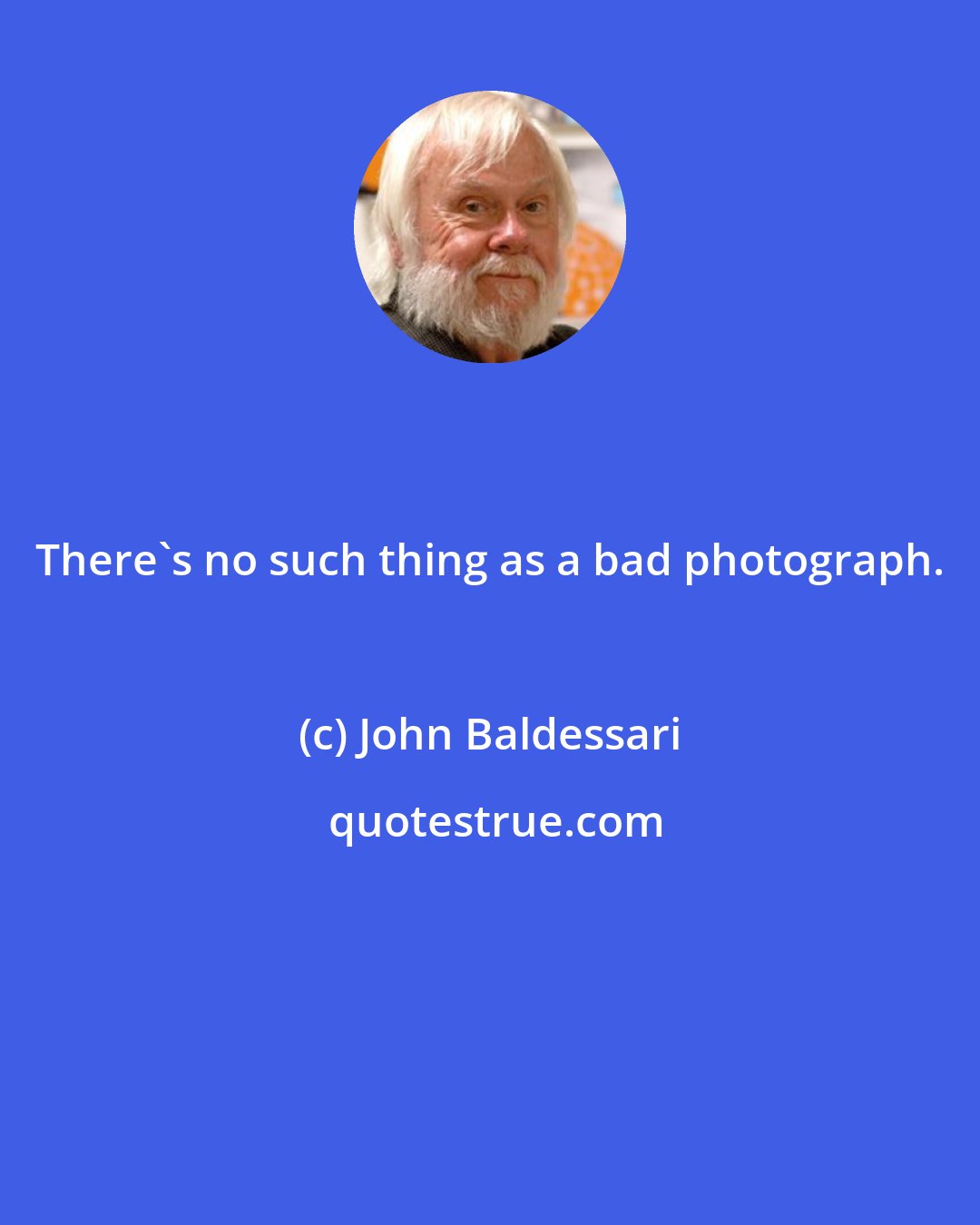 John Baldessari: There's no such thing as a bad photograph.