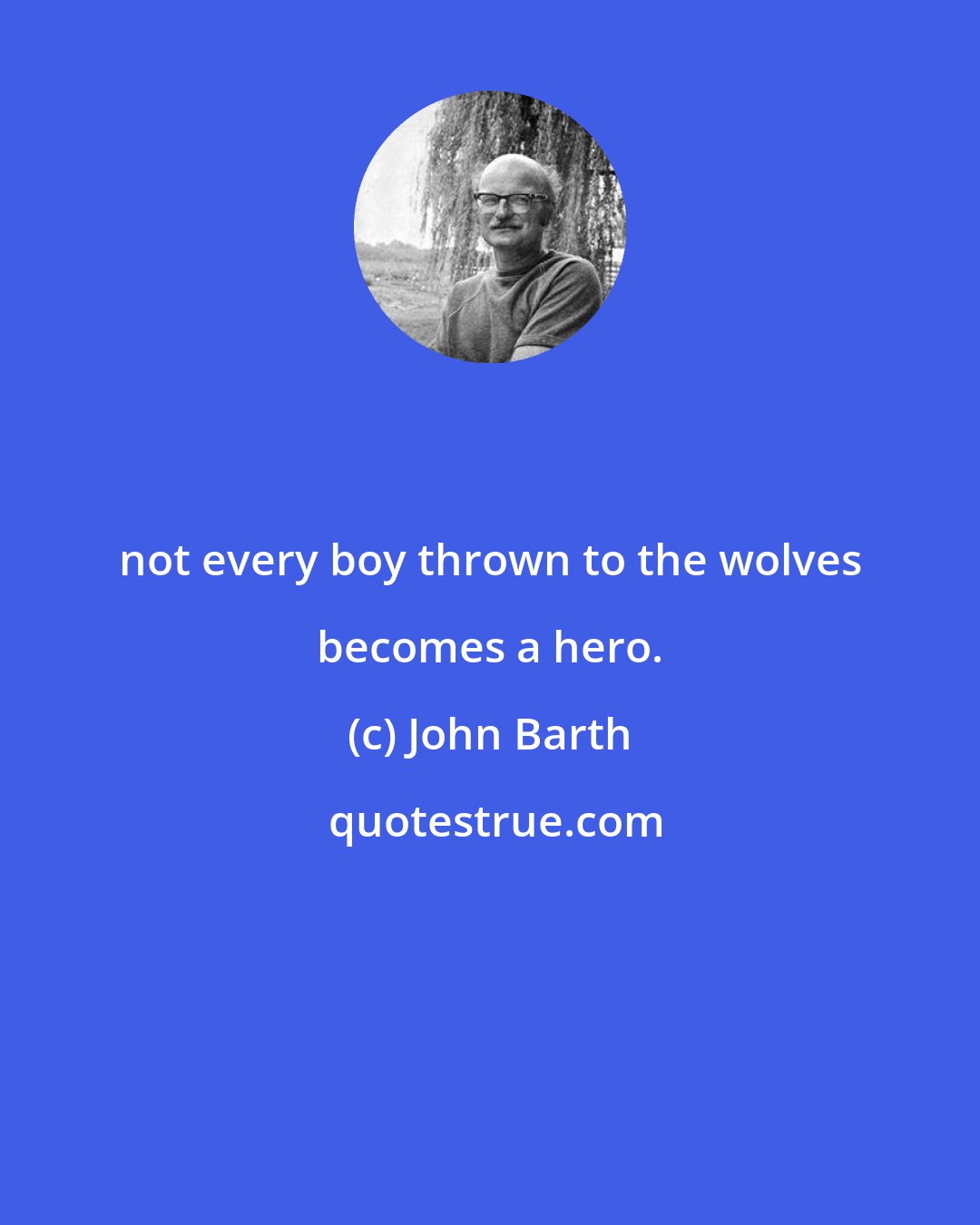 John Barth: not every boy thrown to the wolves becomes a hero.