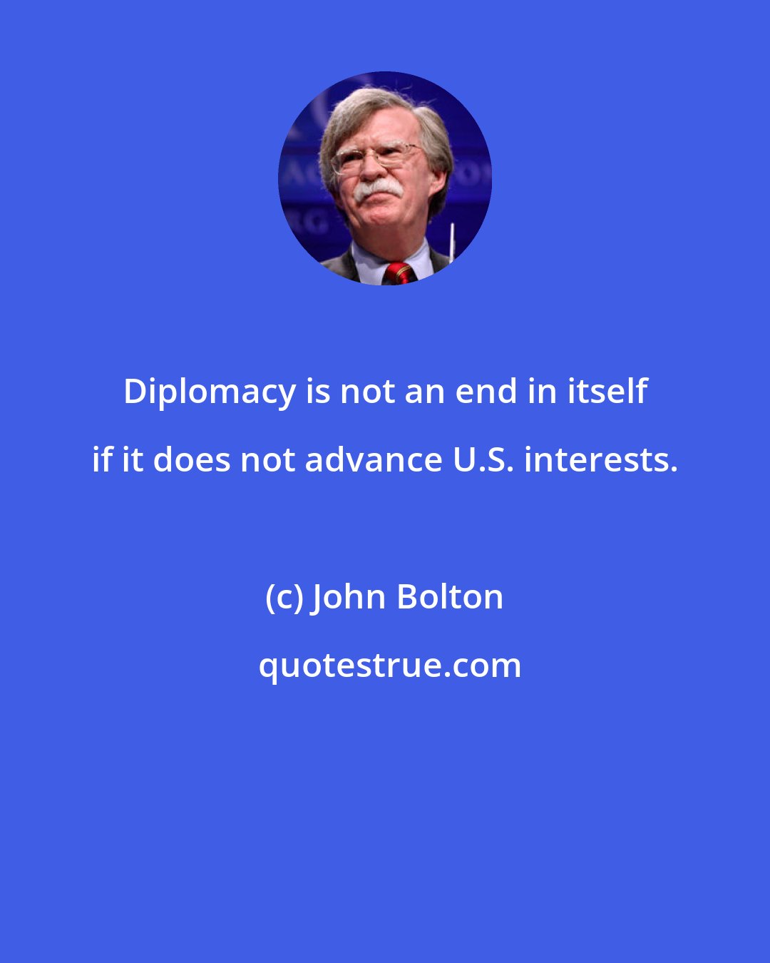 John Bolton: Diplomacy is not an end in itself if it does not advance U.S. interests.