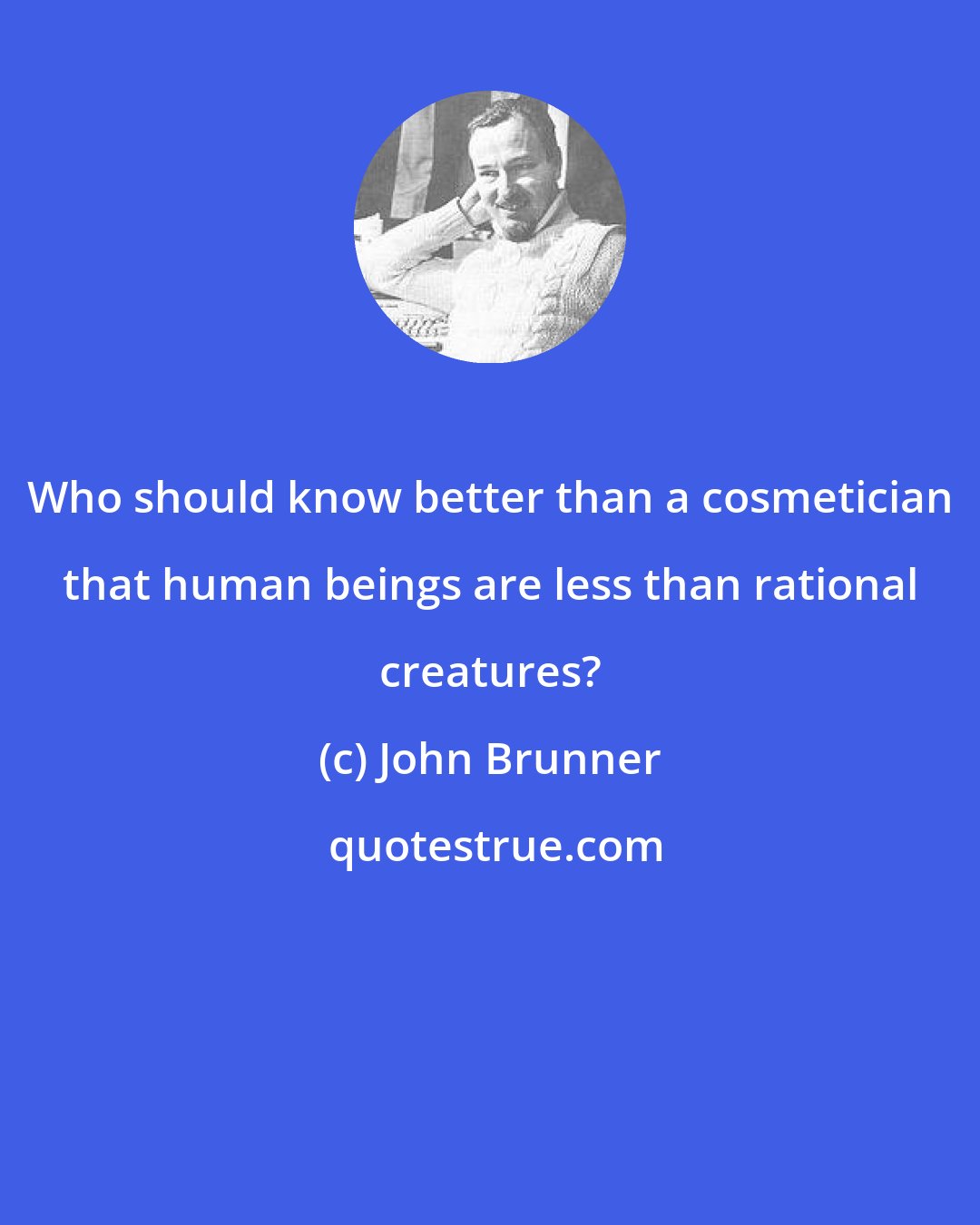 John Brunner: Who should know better than a cosmetician that human beings are less than rational creatures?