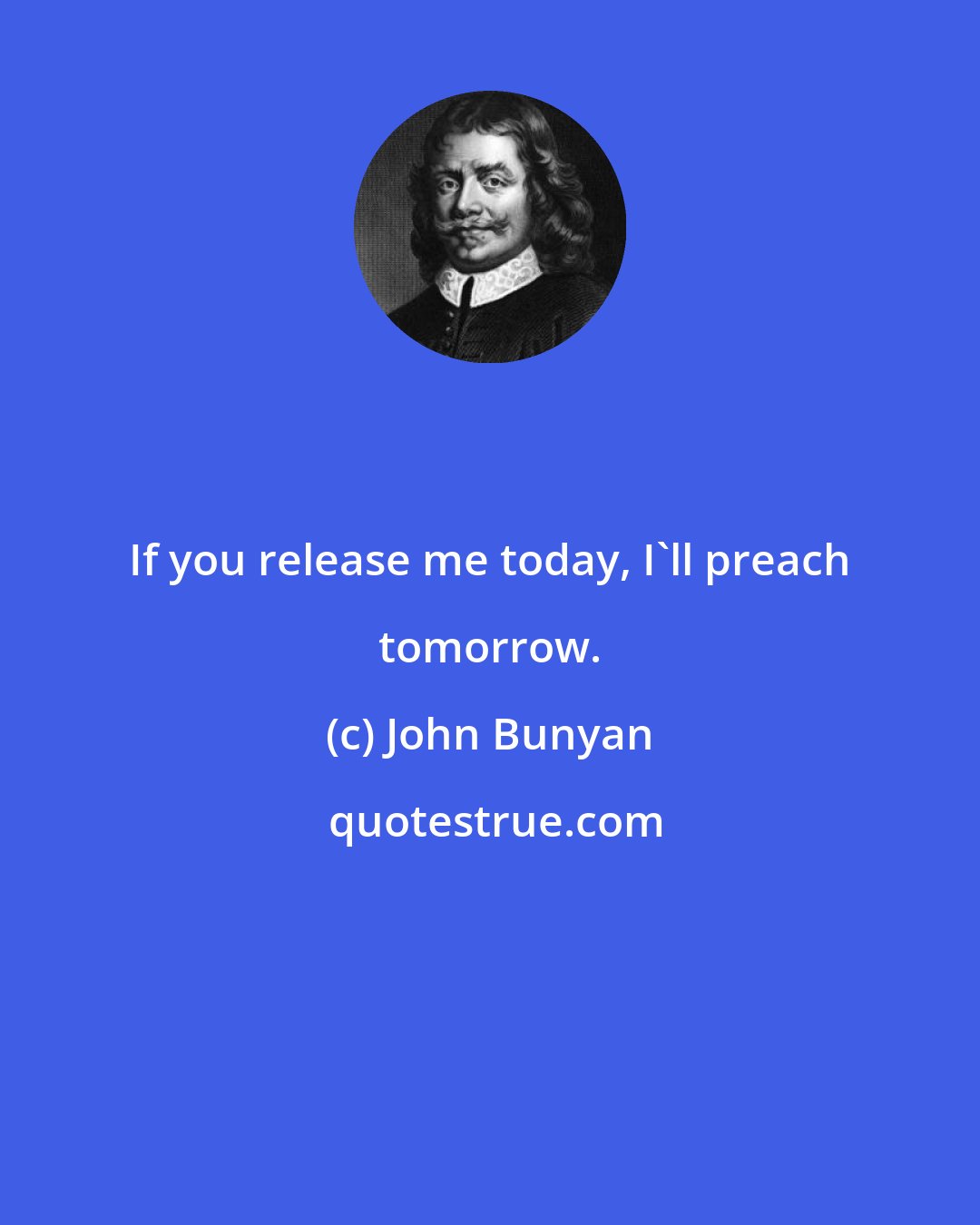 John Bunyan: If you release me today, I'll preach tomorrow.