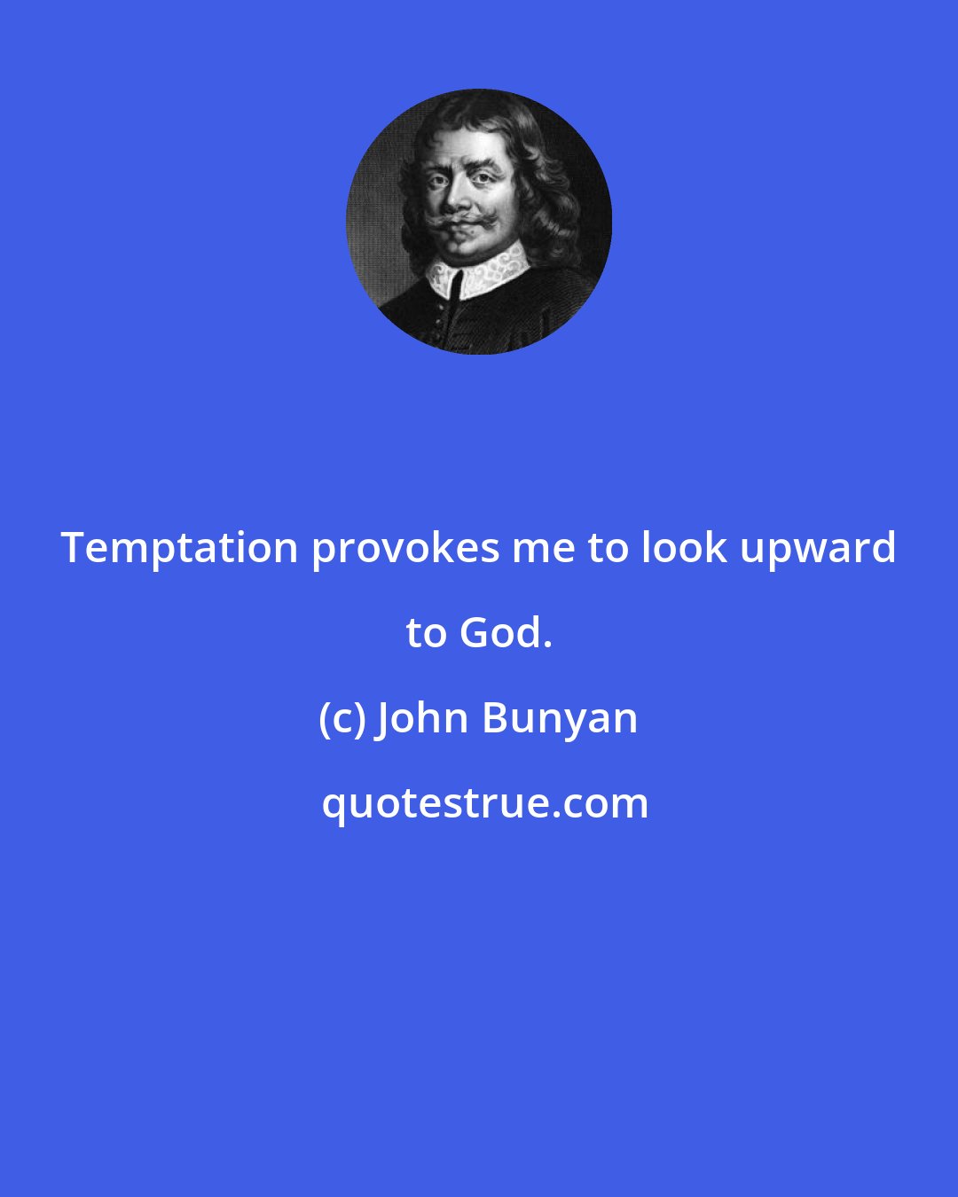 John Bunyan: Temptation provokes me to look upward to God.