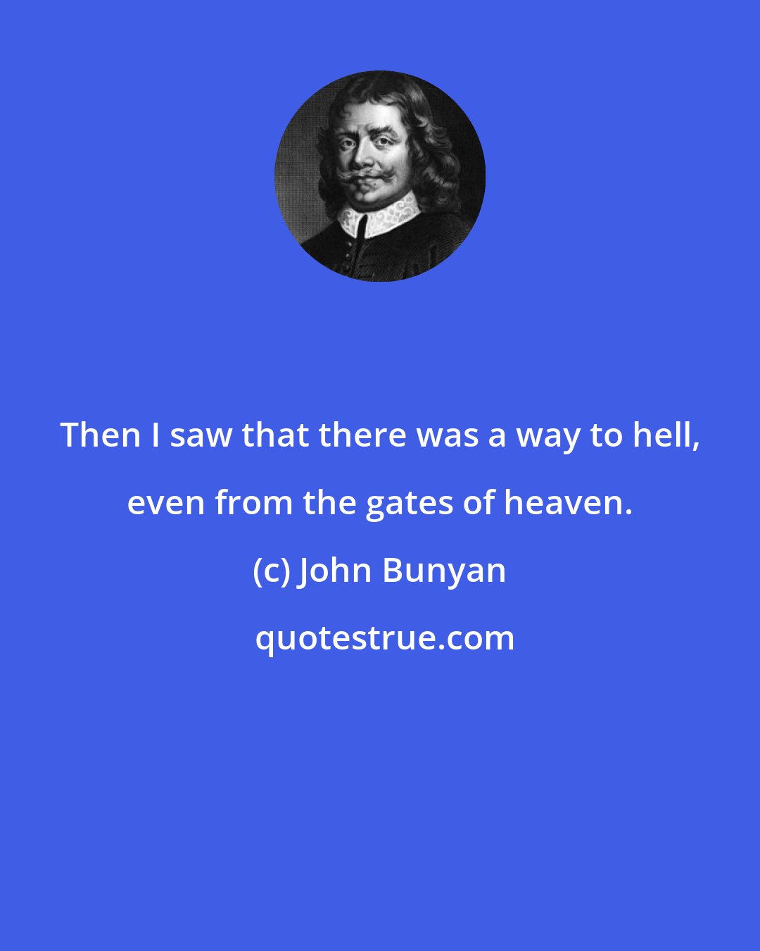 John Bunyan: Then I saw that there was a way to hell, even from the gates of heaven.