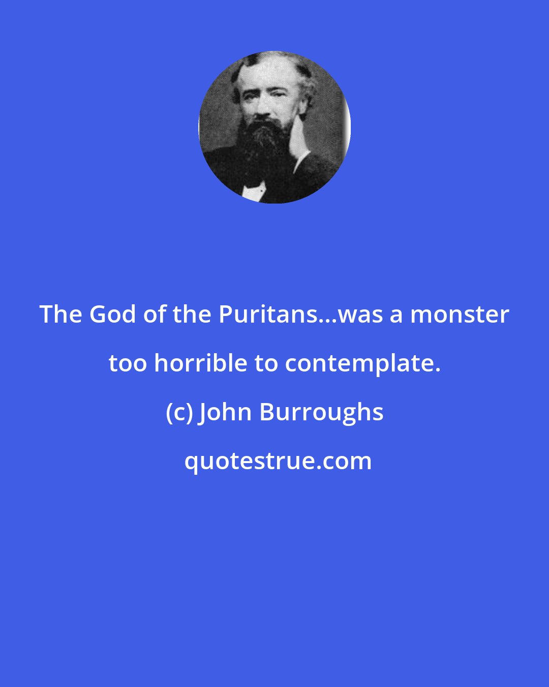 John Burroughs: The God of the Puritans...was a monster too horrible to contemplate.