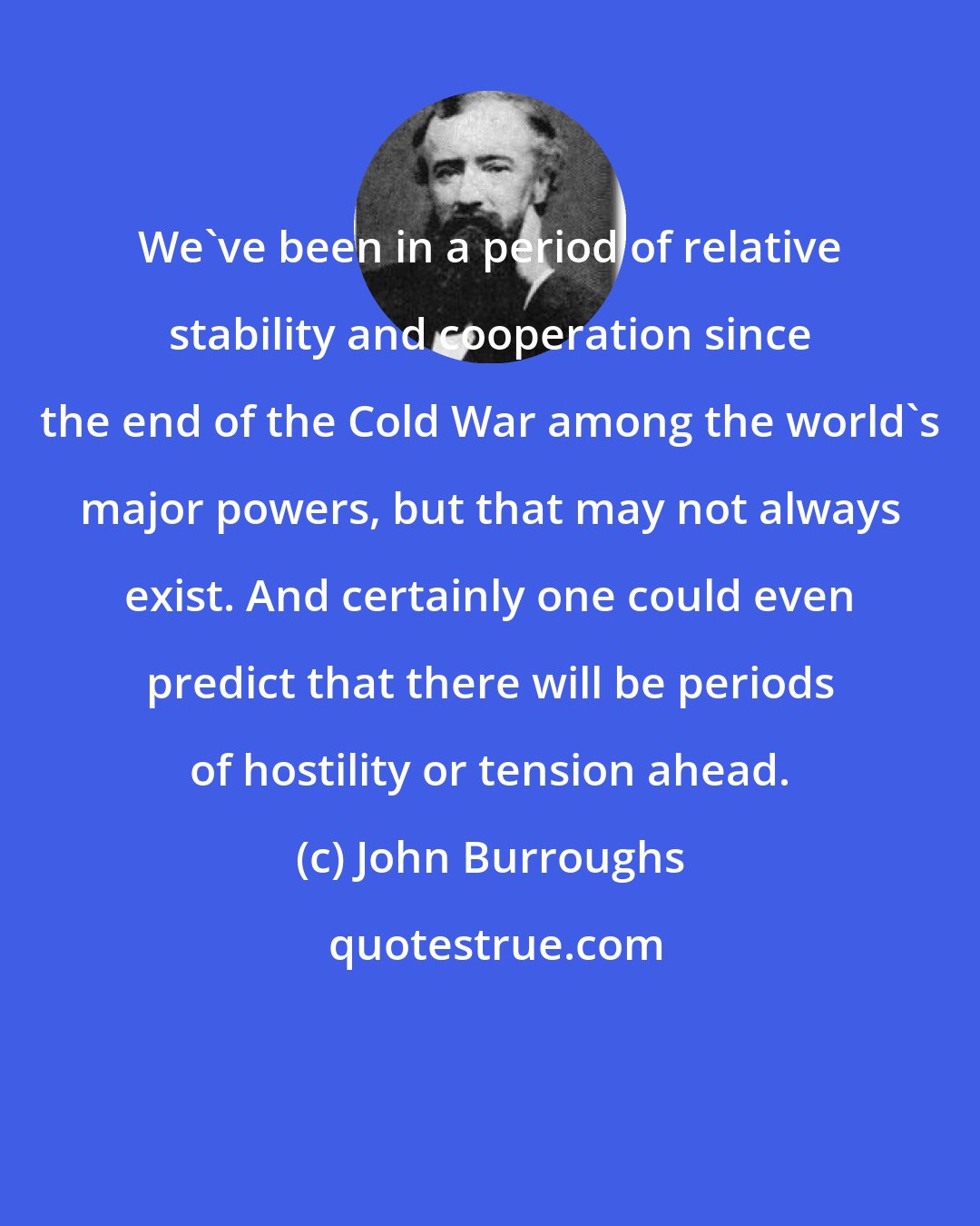 John Burroughs: We've been in a period of relative stability and cooperation since the end of the Cold War among the world's major powers, but that may not always exist. And certainly one could even predict that there will be periods of hostility or tension ahead.