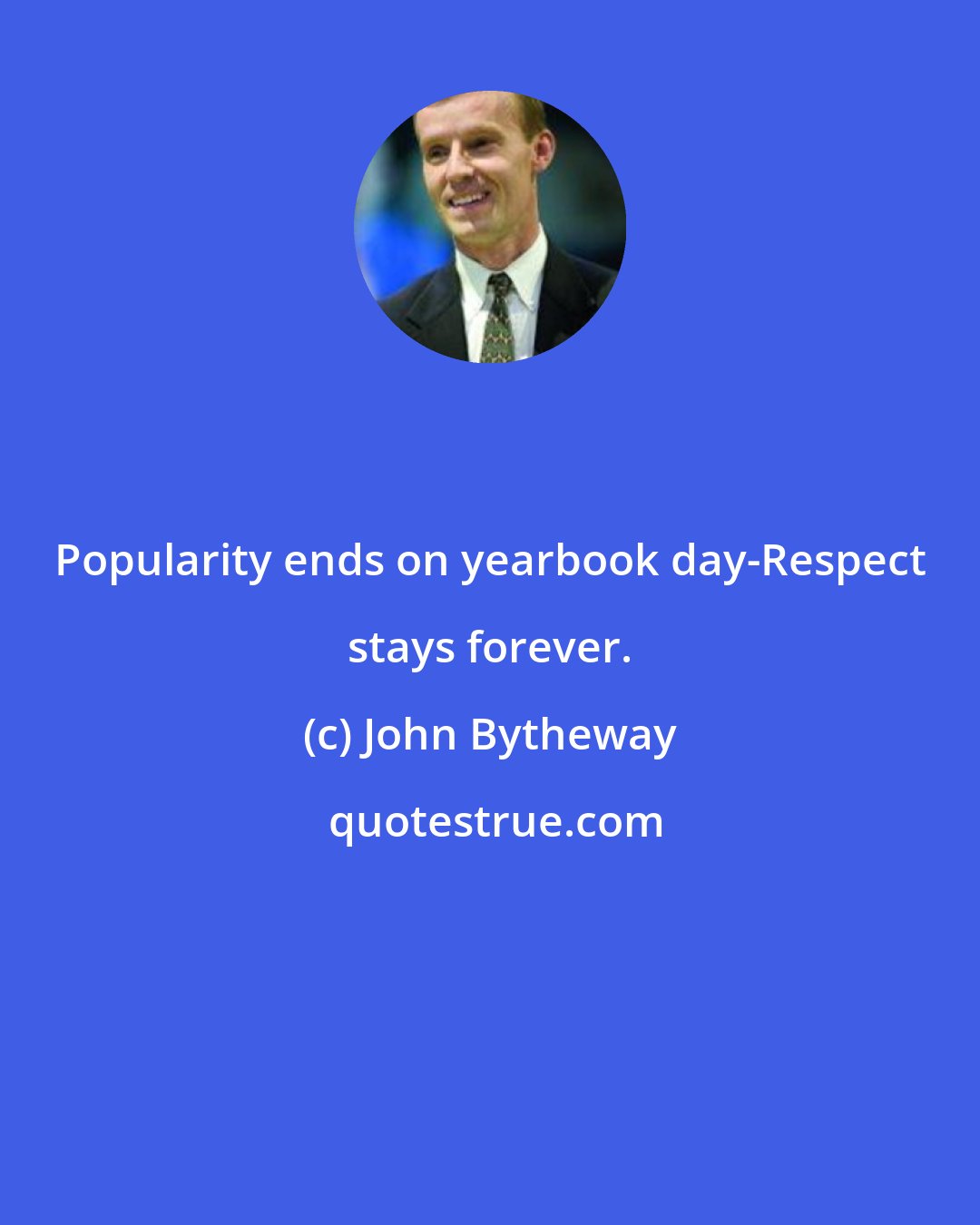 John Bytheway: Popularity ends on yearbook day-Respect stays forever.