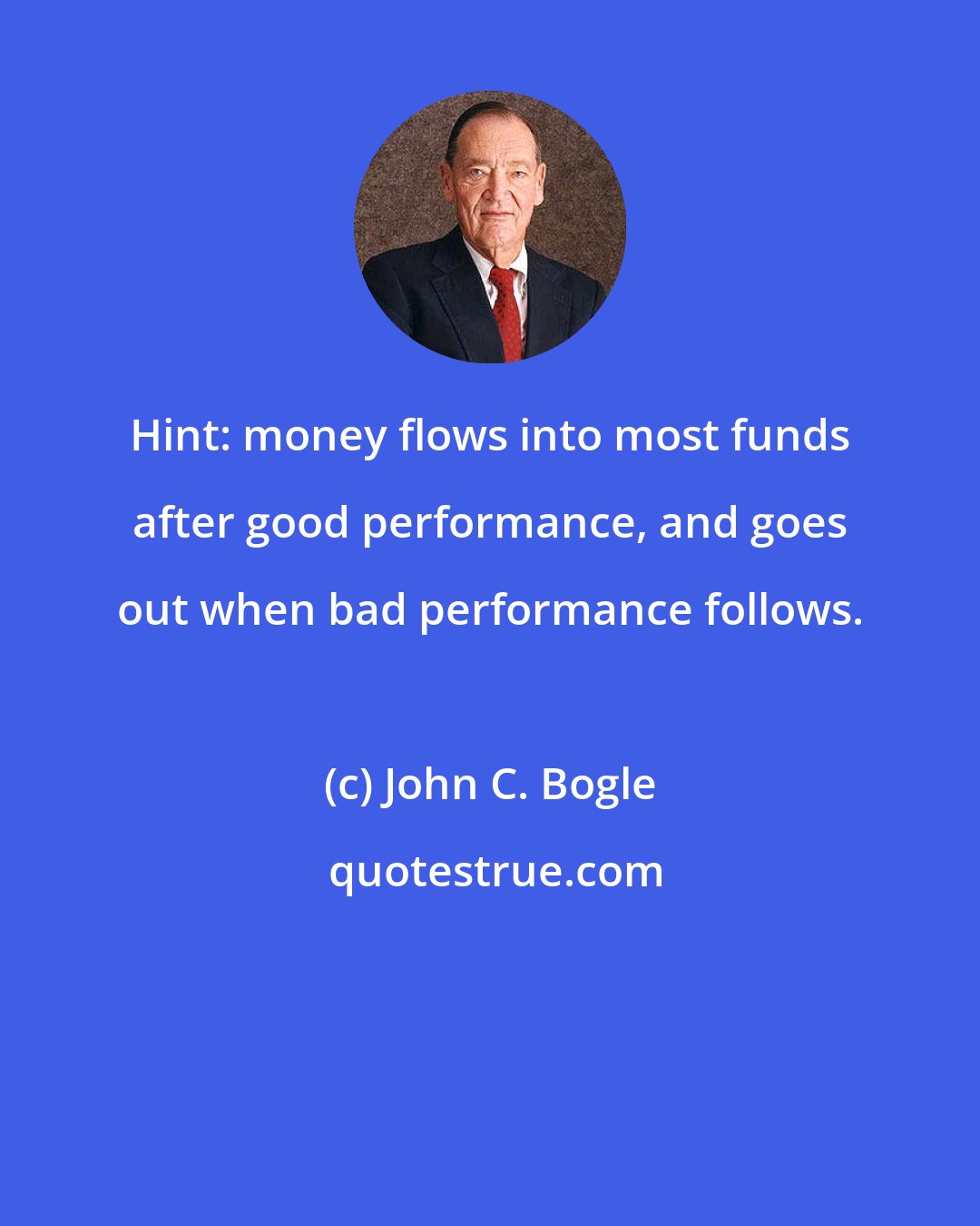 John C. Bogle: Hint: money flows into most funds after good performance, and goes out when bad performance follows.