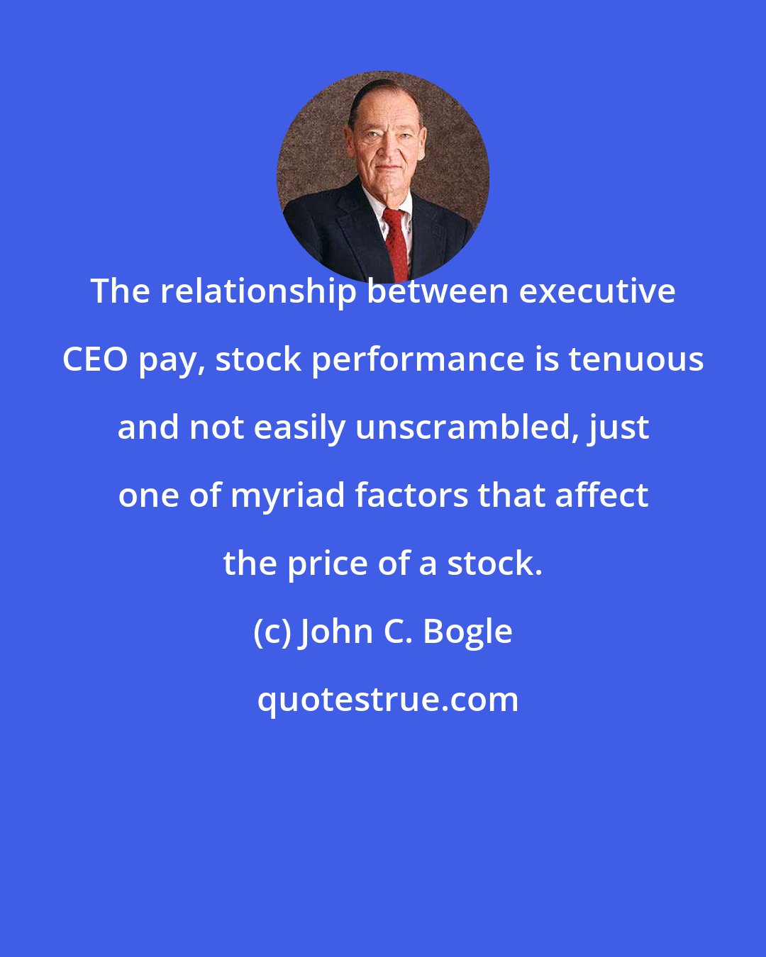 John C. Bogle: The relationship between executive CEO pay, stock performance is tenuous and not easily unscrambled, just one of myriad factors that affect the price of a stock.