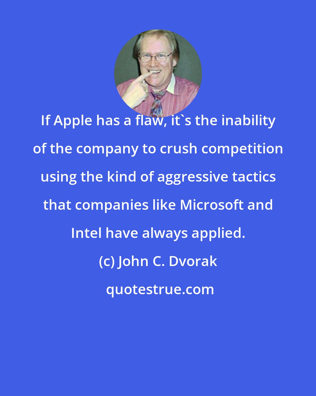 John C. Dvorak: If Apple has a flaw, it's the inability of the company to crush competition using the kind of aggressive tactics that companies like Microsoft and Intel have always applied.