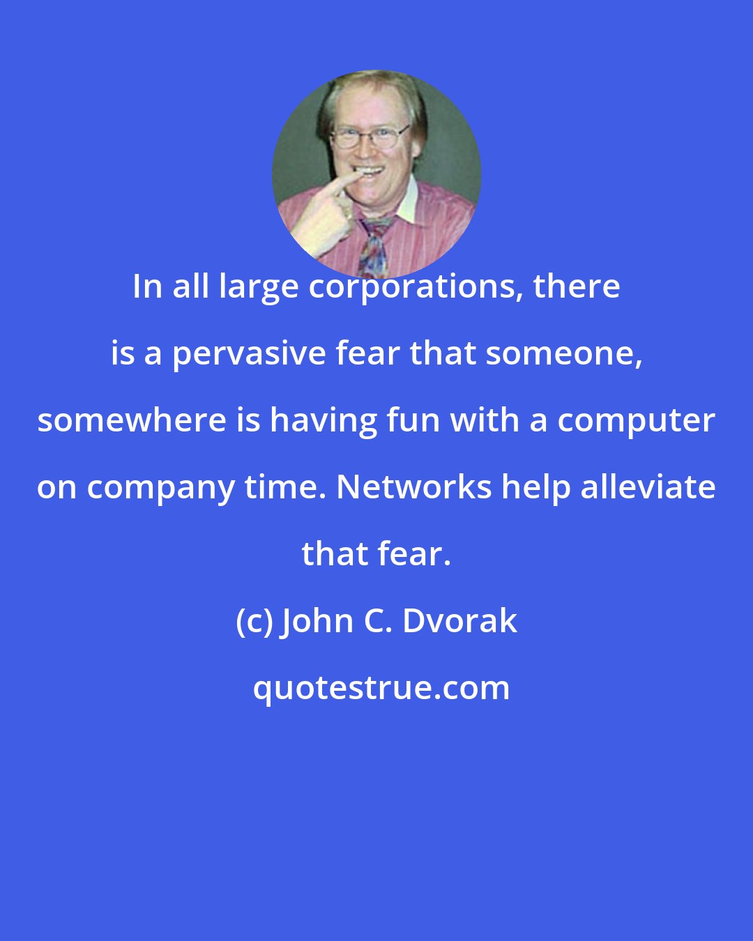 John C. Dvorak: In all large corporations, there is a pervasive fear that someone, somewhere is having fun with a computer on company time. Networks help alleviate that fear.