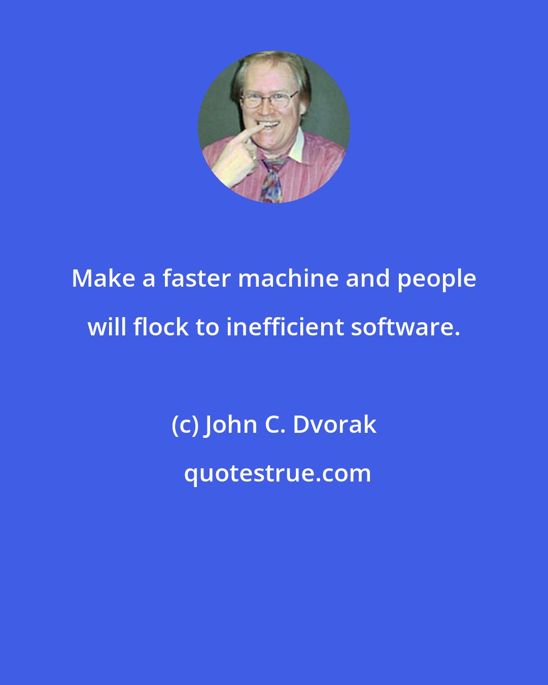 John C. Dvorak: Make a faster machine and people will flock to inefficient software.