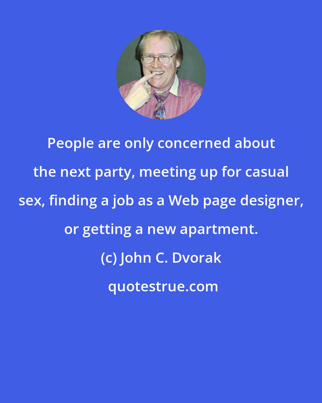 John C. Dvorak: People are only concerned about the next party, meeting up for casual sex, finding a job as a Web page designer, or getting a new apartment.