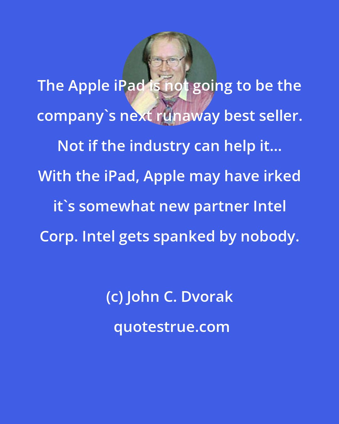 John C. Dvorak: The Apple iPad is not going to be the company's next runaway best seller. Not if the industry can help it... With the iPad, Apple may have irked it's somewhat new partner Intel Corp. Intel gets spanked by nobody.