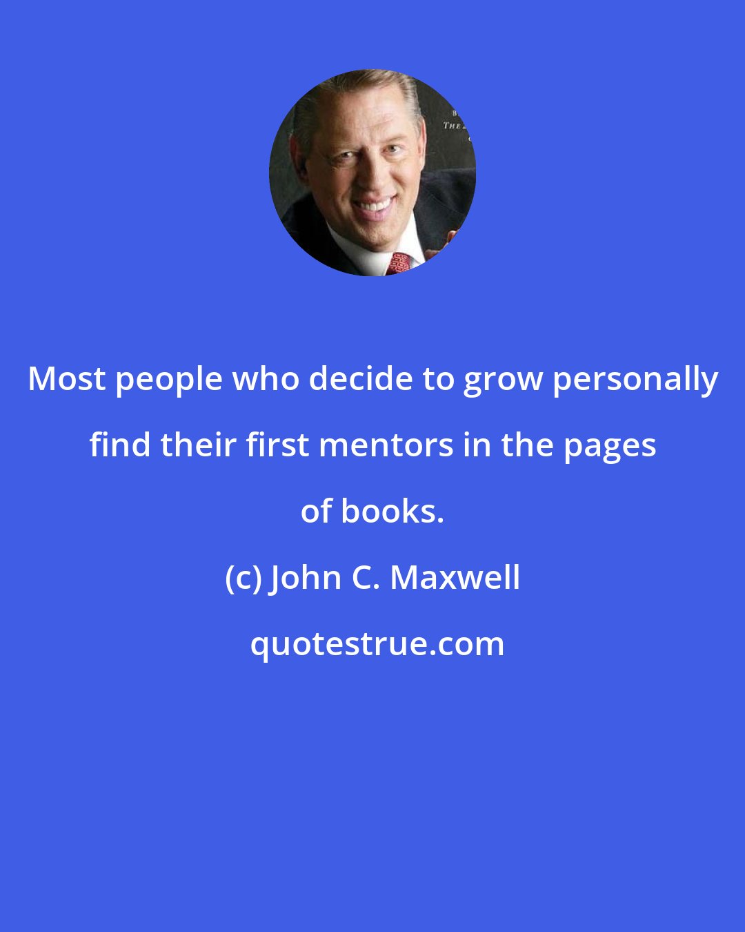 John C. Maxwell: Most people who decide to grow personally find their first mentors in the pages of books.