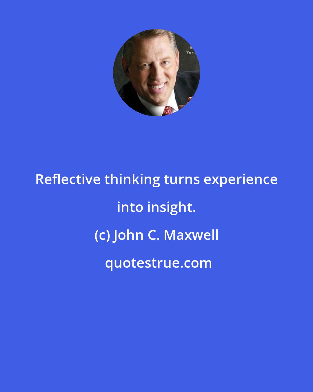 John C. Maxwell: Reflective thinking turns experience into insight.