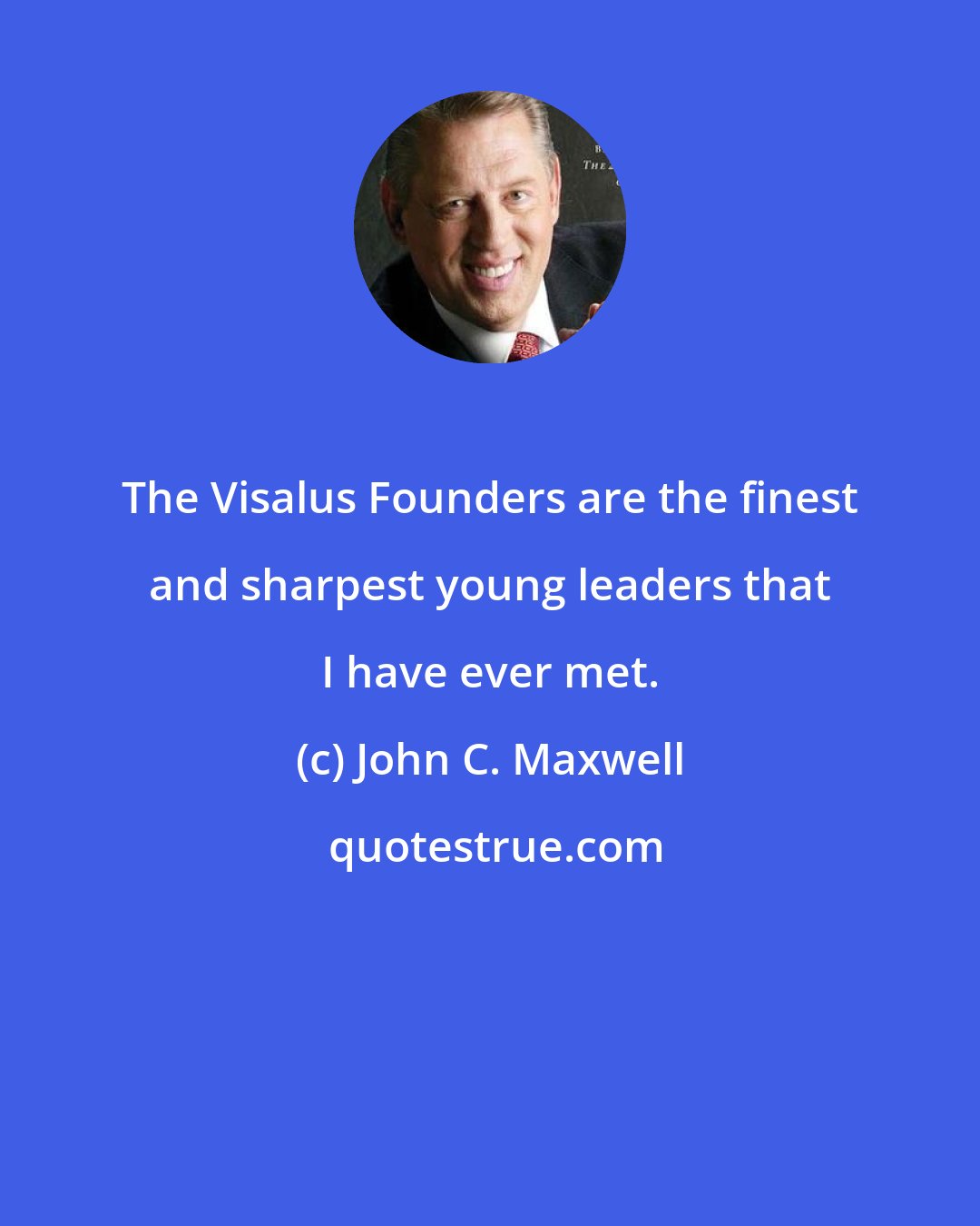 John C. Maxwell: The Visalus Founders are the finest and sharpest young leaders that I have ever met.