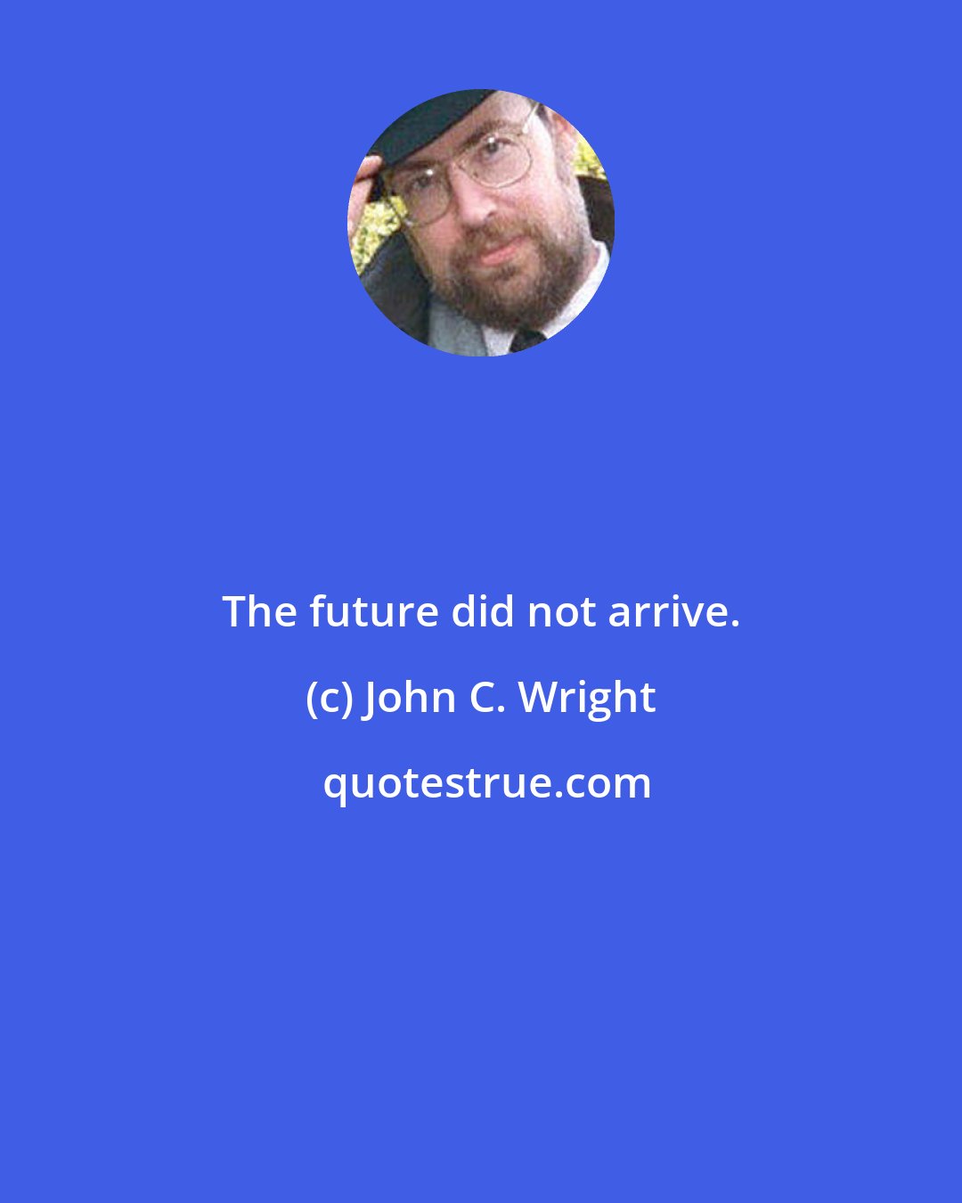 John C. Wright: The future did not arrive.