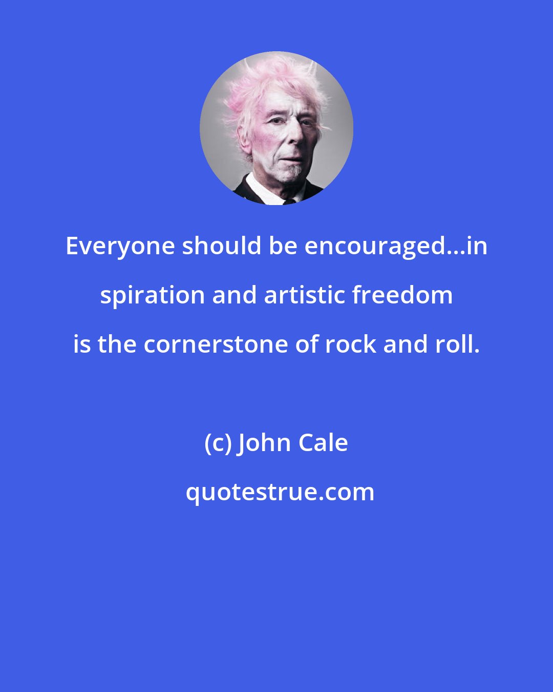 John Cale: Everyone should be encouraged...in spiration and artistic freedom is the cornerstone of rock and roll.