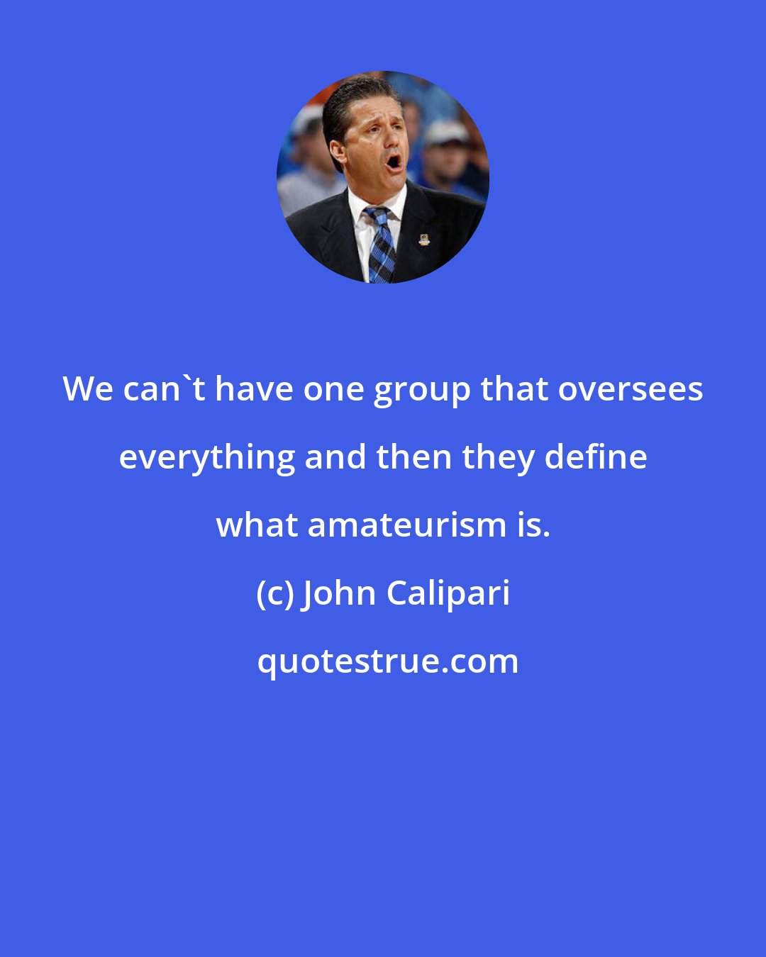 John Calipari: We can't have one group that oversees everything and then they define what amateurism is.