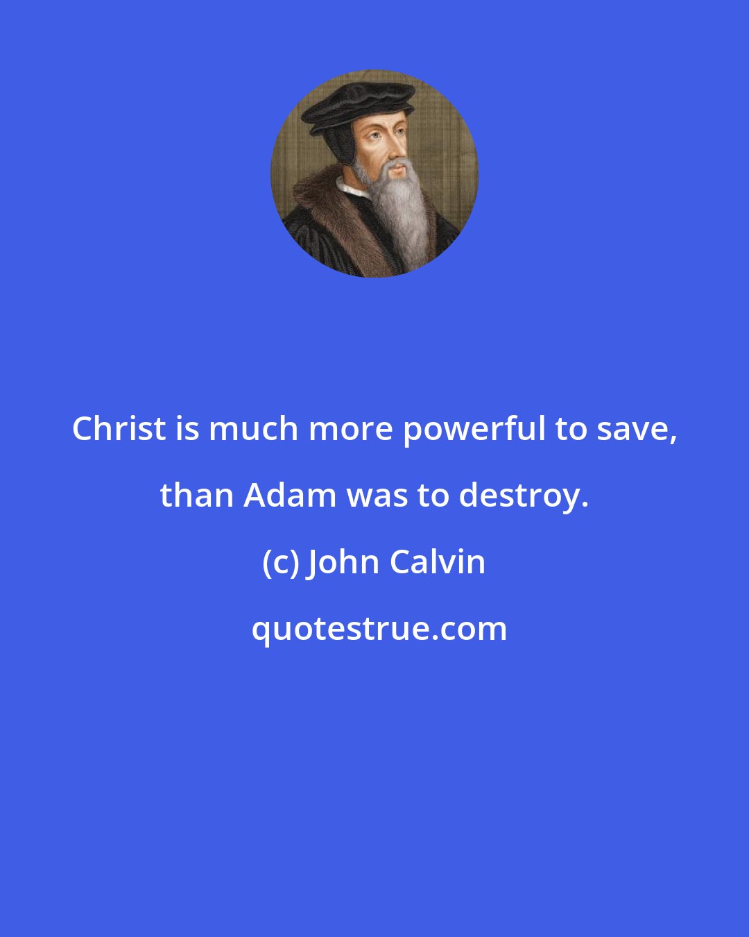 John Calvin: Christ is much more powerful to save, than Adam was to destroy.