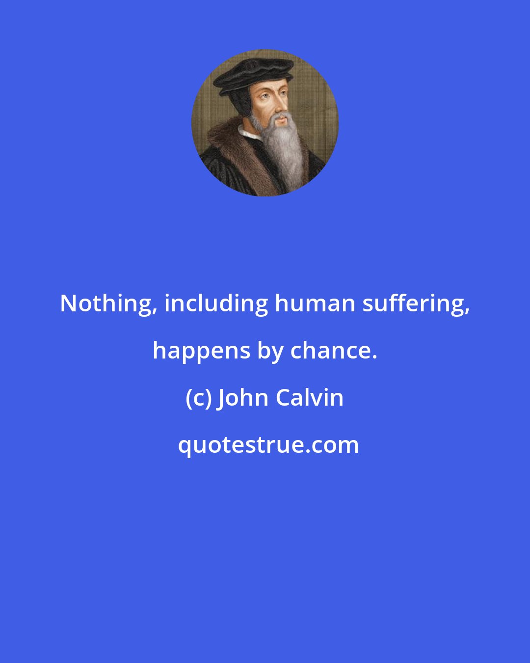 John Calvin: Nothing, including human suffering, happens by chance.