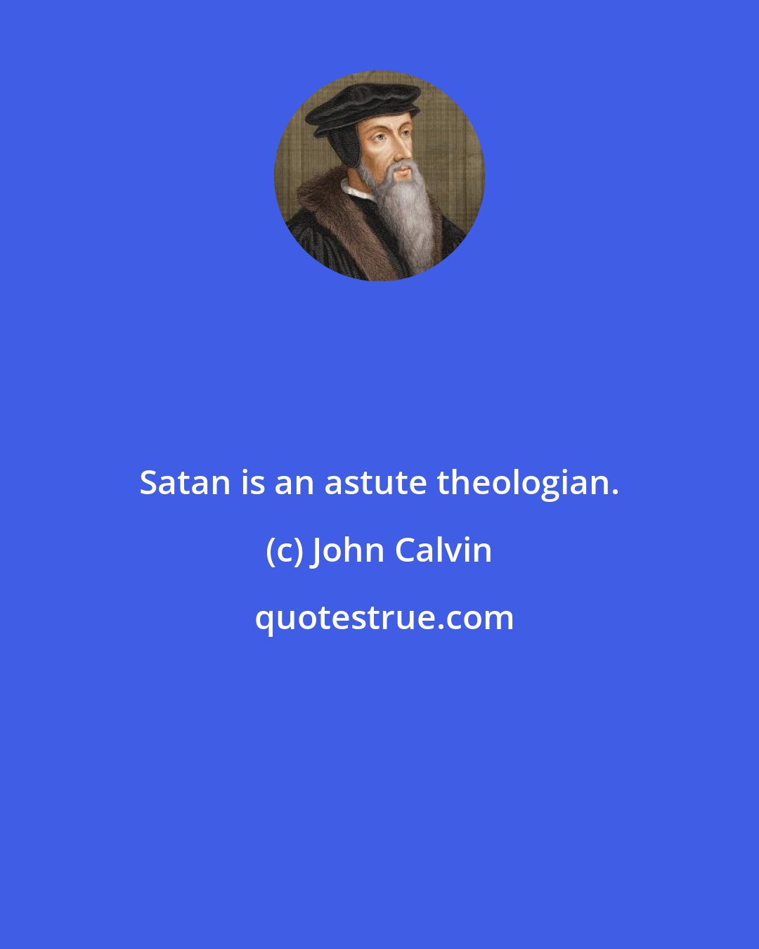 John Calvin: Satan is an astute theologian.