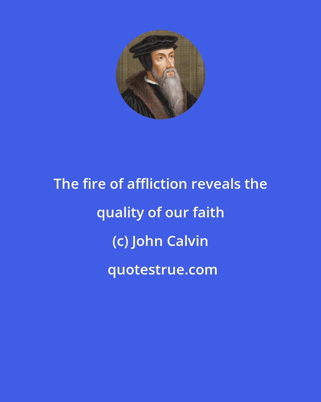 John Calvin: The fire of affliction reveals the quality of our faith