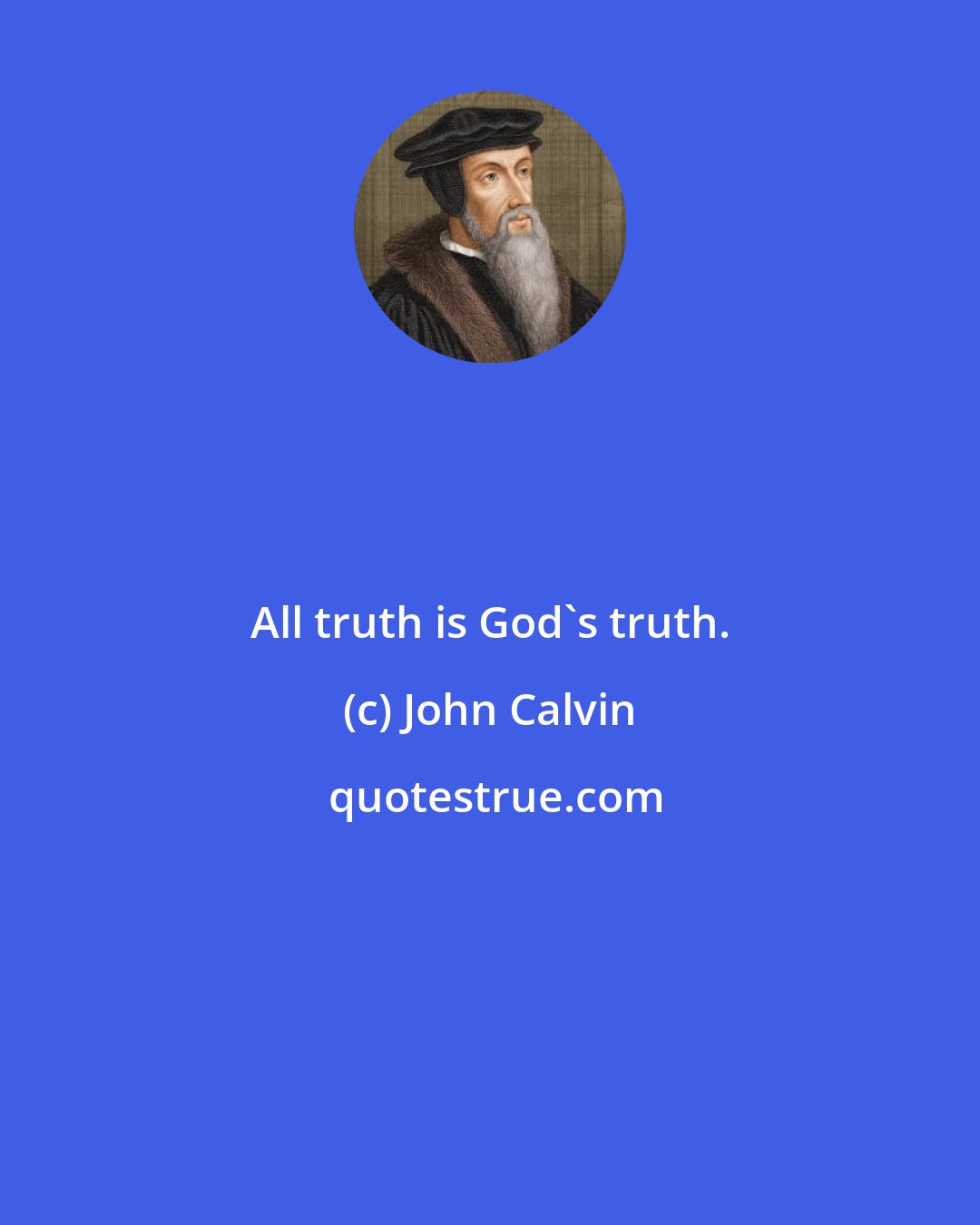 John Calvin: All truth is God's truth.