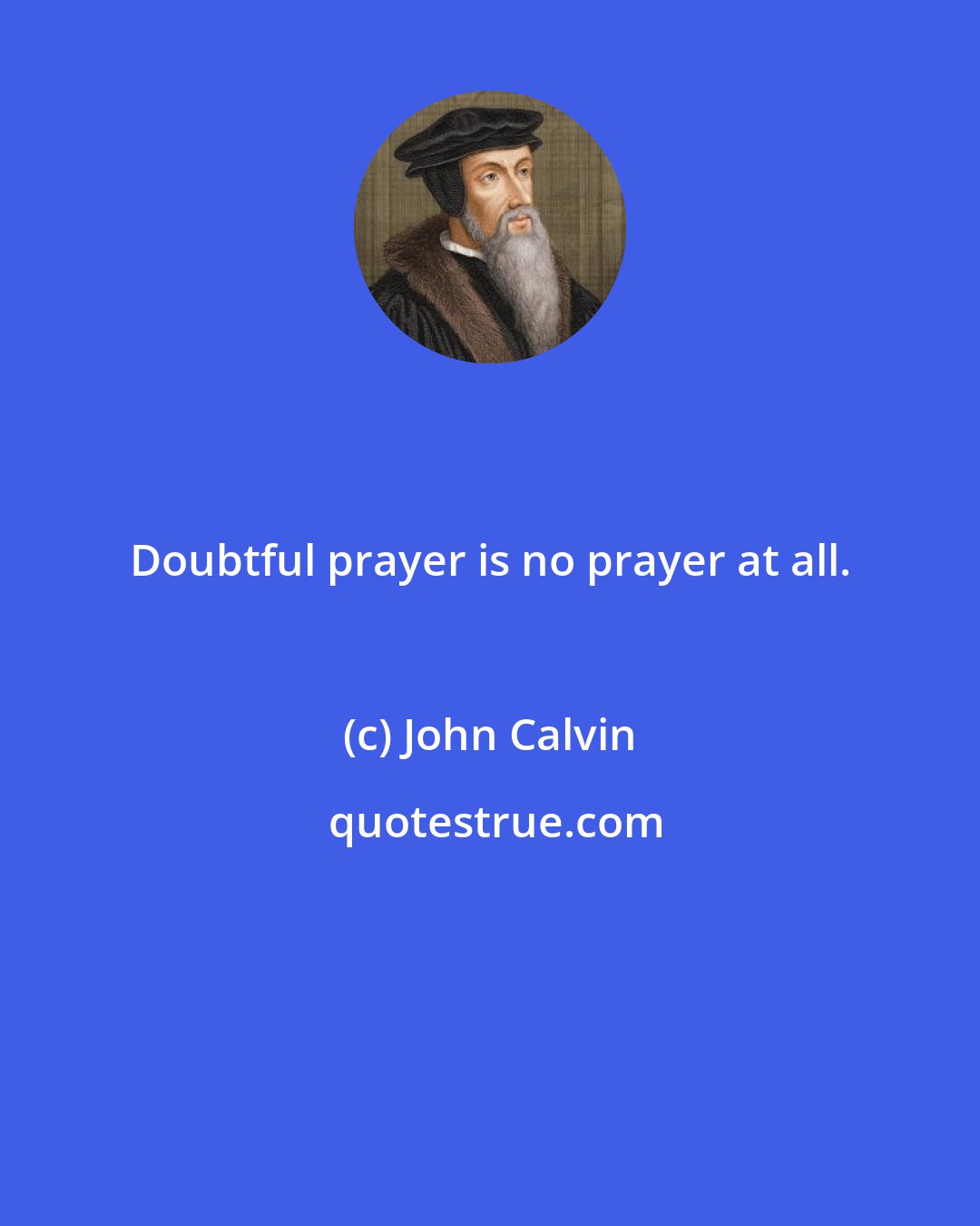 John Calvin: Doubtful prayer is no prayer at all.