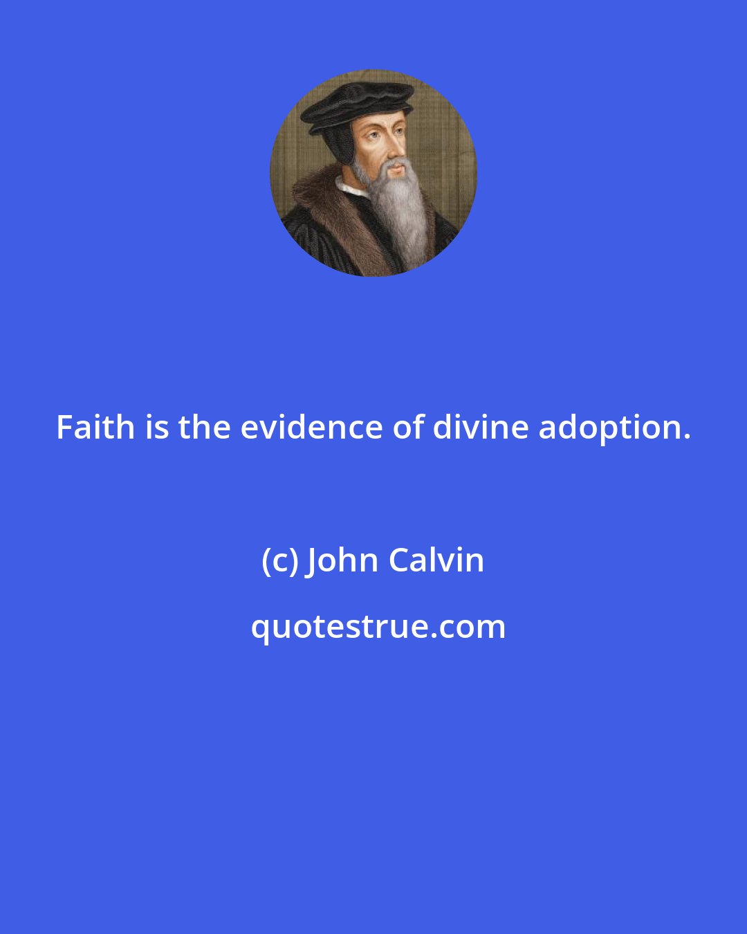 John Calvin: Faith is the evidence of divine adoption.