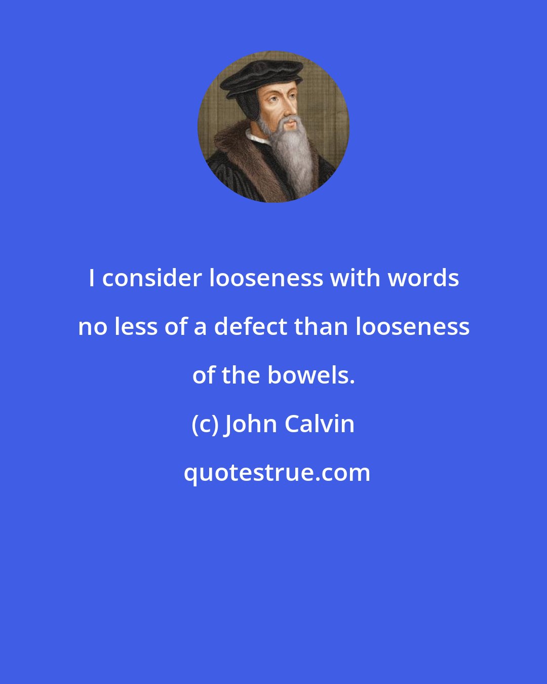 John Calvin: I consider looseness with words no less of a defect than looseness of the bowels.