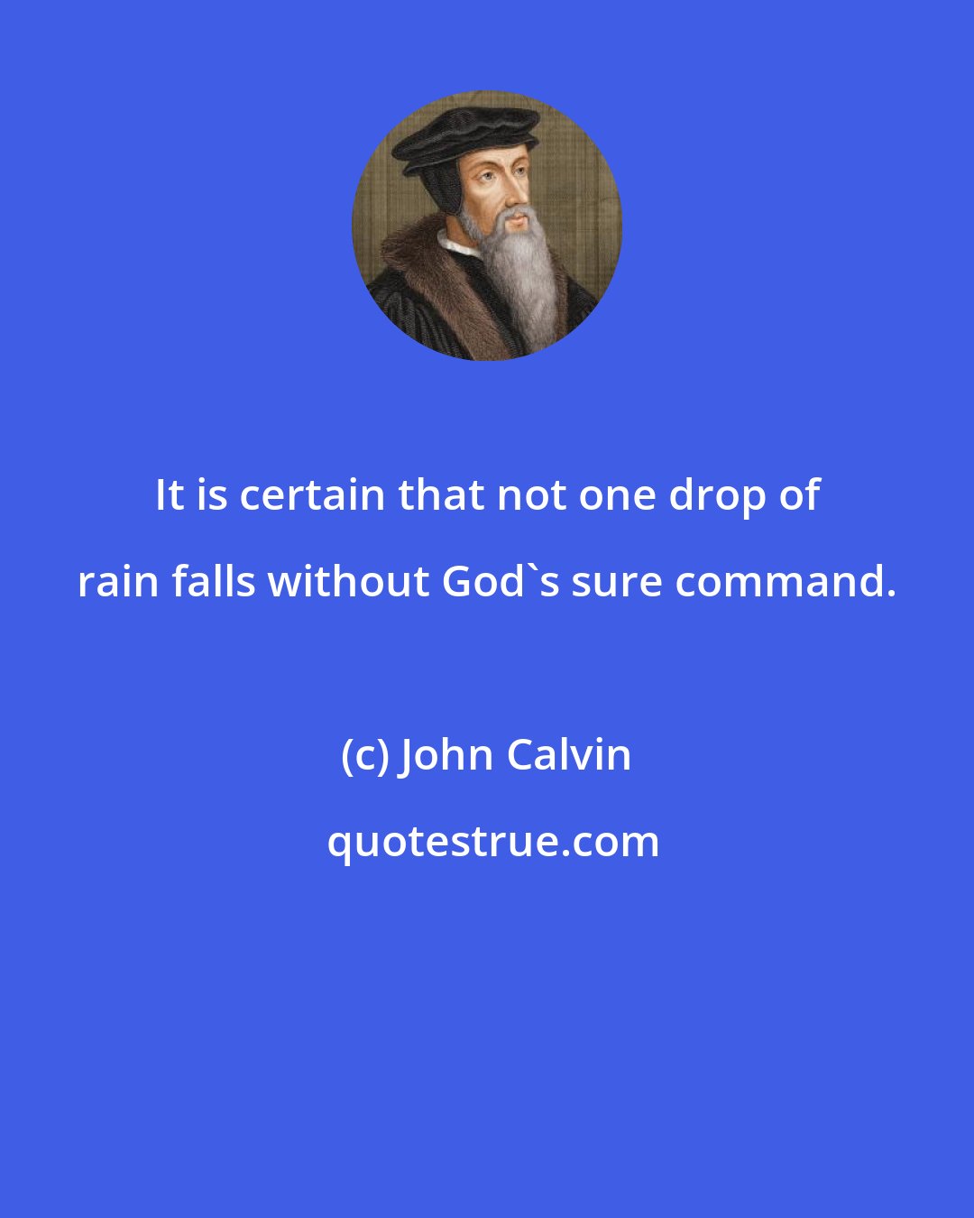 John Calvin: It is certain that not one drop of rain falls without God's sure command.